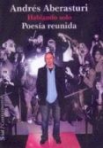 HABLANDO SOLO: POESIA REUNIDA di ABERASTURI, ANDRES 