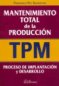 MANTENIMIENTO TOTAL DE LA PRODUCCION (TPM): PROCESO DE IMPLANTACI N Y DESARROLLO de REY SACRISTAN, FRANCISCO 