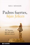 PADRES FUERTES, HIJAS FELICES. 10 SECRETOS QUE TODO PADRE DEBERIA CONOCER di MEEKER, MEG 