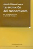 LA EVOLUCION DEL CONOCIMIENTO: DE LA MENTE ANIMAL A LA MENTE HUMA NA de DIEGUEZ LUCENA, ANTONIO 