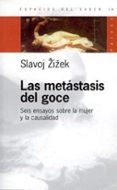 LAS METASTASIS DEL GOCE: SEIS ENSAYOS SOBRE LA MUJER Y LA CAUSALI DAD de ZIZEK, SLAVOJ 