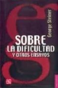 SOBRE LA DIFICULTAD Y OTROS ENSAYOS de STEINER, G. 