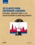 GUIA BREVE: 50 CLAVES PARA ENTENDER LONDRES: HISTORIA, ARQUITECTURA Y LOS ACONTECIMIENTOS MAS RELEVANTES de DENISON, EDWARD 