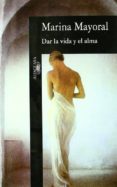 DAR LA VIDA Y EL ALMA de MAYORAL, MARINA 
