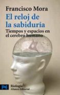 EL RELOJ DE LA SABIDURIA: TIEMPOS Y ESPACIOS EN EL CEREBRO HUMANO de MORA, FRANCISCO 
