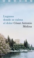 LUGARES DONDE SE CALMA EL DOLOR de MOLINA, CESAR ANTONIO 