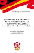 GESTACION POR ENCARGO: TRATAMIENTO JUDICIAL Y SOLUCIONES PRACTICAS: LA CUESTION JURIDICA DE LAS MADRES DE ALQUILER de VELA SANCHEZ, ANTONIO JOSE 