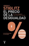EL PRECIO DE LA DESIGUALDAD. COMO UN SISTEMA POLITICO Y ECONOMICO INJUSTO HA CREADO UNA SOCIEDAD DIVIDIDA de STIGLITZ, JOSEPH E. 