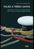 VIAJES A TIERRA SANTA: NAVEGACION Y PUERTOS EN LOS RELATOS DE VIAJES JUDIOS, CRISTIANOS Y MUSULMANES (SIGLOX XII-XVII) di GARCIA AREVALO, TANIA M. 