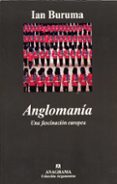 ANGLOMANIA: UNA FASCINACION EUROPEA de BURUMA, IAN 