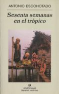 SESENTA SEMANAS EN EL TROPICO de ESCOHOTADO, ANTONIO 