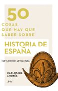 50 COSAS QUE HAY QUE SABER SOBRE HISTORIA DE ESPAA de GIL ANDRES, CARLOS 