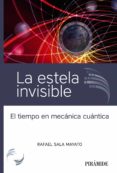LA ESTELA INVISIBLE: EL TIEMPO EN MECANICA CUANTICA di SALA MAYATO, RAFAEL 