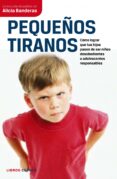 PEQUEOS TIRANOS: COMO LOGRAR QUE TUS HIJOS PASEN A SER NIOS DES OBEDIENTES A ADOLESCENTES RESPONSABLES de BANDERAS, ALICIA 