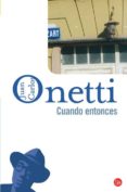 CUANDO ENTONCES di ONETTI, JUAN CARLOS 