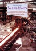 LOS AOS DEL ACERO: LA TRANSFORMACION DEL MUNDO LABORAL EL AREA I NDUSTRIAL DEL GRAN BILBAO (1958-1977). TRABAJADORES, CONVENIOS Y CONFLICTOS de PEREZ, JOSE ANTONIO 