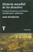 HISTORIA MUNDIAL DE LOS DESASTRES: CRONICAS DE GUERRAS, TERREMOTO S, INUNDACIONES Y EPIDEMIAS di WITHINGTON, JOHN 