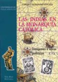 LAS INDIAS EN LA MONARQUIA CATOLICA: IMAGENES E IDEAS POLITICAS de HERNANDO SANCHEZ, CARLOS JOSE 
