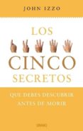 LOS CINCO SECRETOS: QUE DEBES DESCUBRIR ANTES DE MORIR di IZZO, JOHN 