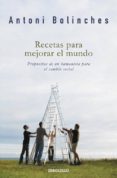 RECETAS PARA MEJORAR EL MUNDO: PROPUESTAS DE UN HUMANISTA PARA EL CAMBIO SOCIAL de BOLINCHES, ANTONI 
