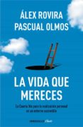 LA VIDA QUE MERECES: LA CUARTA VIA PARA LA REALIZACION PERSONAL E N UN ENTORNO SOSTENIBLE de ROVIRA, ALEX  OLMOS, PASCUAL 