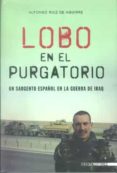 LOBO EN EL PURGATORIO: UN SARGENTO ESPAOL EN LA GUERRA DE IRAQ di RUIZ DE AGUIRRE, ALFONSO 
