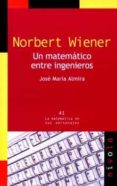 NORBERT WIENER: UN MATEMATICO ENTRE INGENIEROS de ALMIRA, JOSE MARIA 