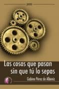 LAS COSAS QUE PASAN SIN QUE TU LO SEPAS de PEREZ DE ALBENIZ, GABINO 