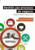 GESTION POR PROCESOS DE NEGOCIO: ORGANIZACION HORIZONTAL di MARTINEZ MARTINEZ, AURORA 