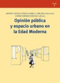 OPINION PUBLICA Y ESPACIO URBANO EN LA EDAD MODERNA de CASTILLO GOMEZ, ANTONIO 