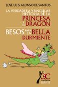 LA VERDADERA Y SINGULAR HISTORIA DE LA PRINCESA Y EL DRAGON; BESO S PARA LA BELLA DURMIENTE de ALONSO DE SANTOS, JOSE LUIS 