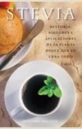 STEVIA: HISTORIA, VIRTUDES Y APLICACIONES DE LA PLANTA DULCE QUE LO CURA TODO de ANONIMO 