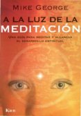 A LA LUZ DE LA MEDITACION. UNA GUIA PARA MEDITAR Y ALCANZAR EL DE SARROLLO ESPIRITUAL di GEORGE, MIKE 