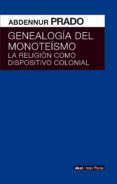 GENEALOGIA DEL MONOTEISMO: LA RELIGION COMO DISPOSITIVO COLONIAL de PRADO, ABDENNUR 