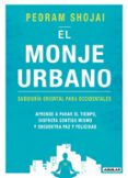 EL MONJE URBANO: SABIDURIA ORIENTAL PARA OCCIDENTALES, APRENDE A PARAR EL TIEMPO, DISFRUTA CONTIGO MISMO Y ENCUENTRA PAZ Y        FELICIDAD de SHOJAI, PEDRAM 