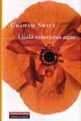 OJAL ESTUVIERAS AQU de SWIFT, GRAHAM 