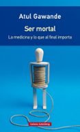SER MORTAL: LA MEDICINA Y LO QUE AL FINAL IMPORTA (RUSTICA) de GAWANDE, ATUL 
