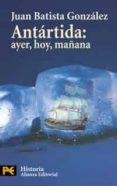 ANTARTIDA: AYER, HOY, MAANA de BATISTA GONZALEZ, JUAN 