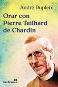 ORAR CON PIERRE TEILHARD DE CHARDIN di DUPLEIX, ANDRE 