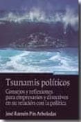 TSUNAMIS POLITICOS: CONSEJOS Y REFLEXIONES PARA EMPRESARIOS Y DIR ECTIVOS EN SU RELACION CON LA POLITICA de PIN ARBOLEDAS, JOSE RAMON 