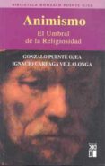 ANIMISMO: EL UMBRAL DE LA RELIGIOSIDAD de PUENTE OJEA, GONZALO  CAREAGA VILLALONGA, IGNACIO 