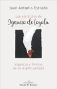 LOS EJERCICIOS DE IGNACIO DE LOYOLA: VIGENCIA Y LIMITES DE SU ESP IRITUALIDAD di ESTRADA, JUAN ANTONIO 