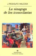 LA SINAGOGA DE LOS ICONOCLASTAS de WILCOCK, J. RODOLFO 