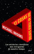 13 COSAS QUE NO TIENEN SENTIDO: LOS MISTERIOS CIENTIFICOS MAS INT RIGANTES DE NUESTRO TIEMPO de BROOKS, MICHAEL 
