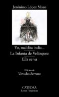 YO, MALDITA INDIA; LA INFANTA DE VELZQUEZ; ELLA SE VA de LOPEZ DE MOZO, JERONIMO 