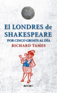 EL LONDRES DE SHAKESPEARE CON 5 GROATS AL DIA de TAMES, RICHARD 