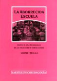 LA ABORRECIDA ESCUELA. JUNTO A UNA PEDAGOGIA DE LA FELICIDAD Y OT RAS COSAS de TRILLA BERNET, JAUME 