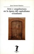 ARTE Y ARQUITECTURA EN LA EPOCA DEL CAPITALISMO TRIUNFANTE de RAMIREZ, JUAN ANTONIO 