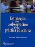 ESTRATEGIAS PARA LA OBSERVACION DE LA PRACTICA EDUCATIVA de GAVARI STARKIE, ELISA 