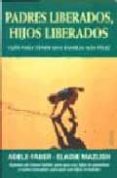 PADRES LIBERADOS, HIJOS LIBERADOS: GUIA PARA TENER UNA FAMILIA MA S FELIZ de FABER, ADELE  MAZLISH, ELAINE 